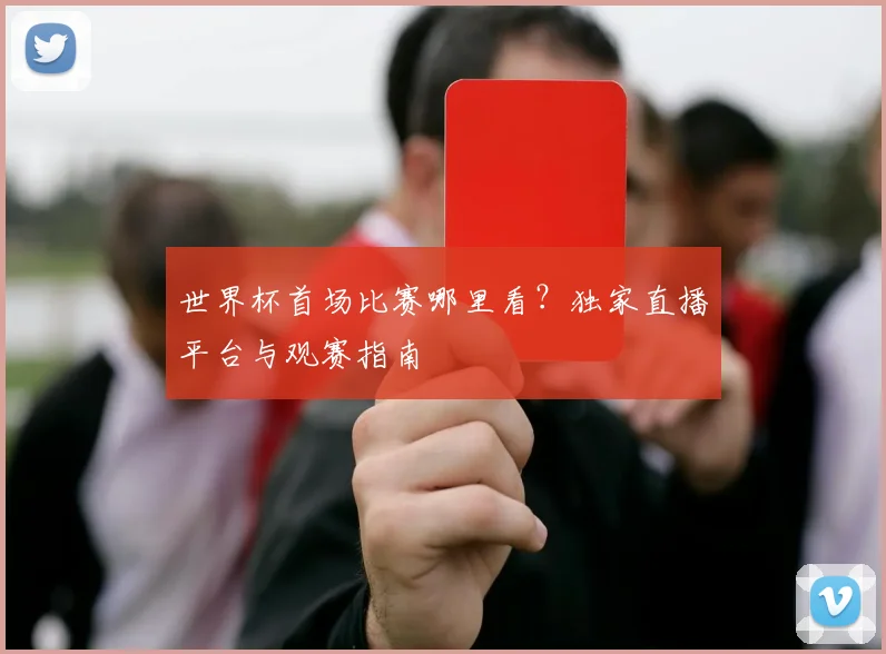 世界杯首场比赛哪里看？独家直播平台与观赛指南